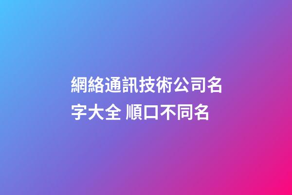 網絡通訊技術公司名字大全 順口不同名-第1張-公司起名-玄機派